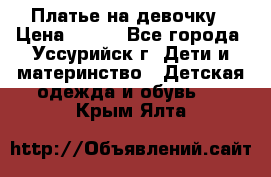 Платье на девочку › Цена ­ 500 - Все города, Уссурийск г. Дети и материнство » Детская одежда и обувь   . Крым,Ялта